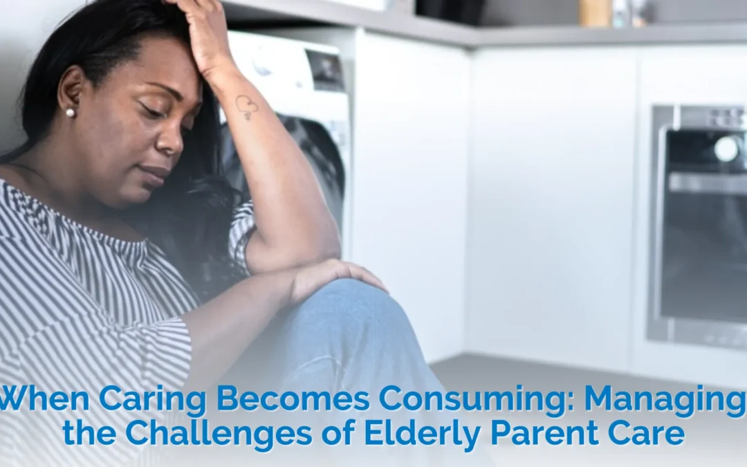 When Caring Becomes Consuming: Managing the Challenges of Elderly Parent Care